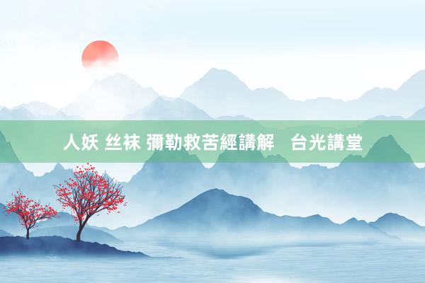 人妖 丝袜 彌勒救苦經講解   台光講堂