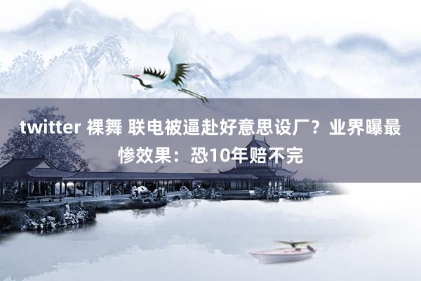 twitter 裸舞 联电被逼赴好意思设厂？业界曝最惨效果：恐10年赔不完
