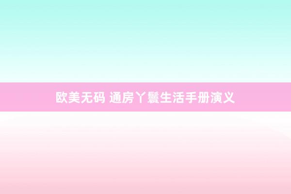欧美无码 通房丫鬟生活手册演义