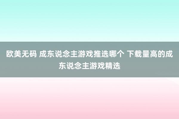 欧美无码 成东说念主游戏推选哪个 下载量高的成东说念主游戏精选